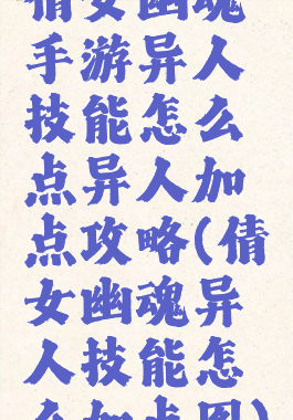 倩女幽魂手游异人技能怎么点异人加点攻略(倩女幽魂异人技能怎么加点图)