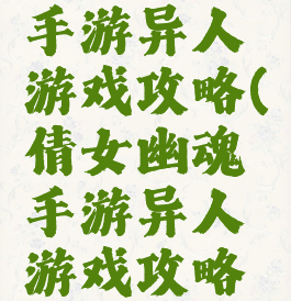 倩女幽魂手游异人游戏攻略(倩女幽魂手游异人游戏攻略视频)