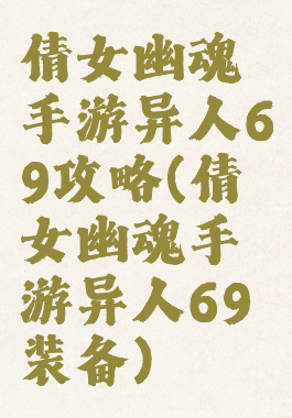 倩女幽魂手游异人69攻略(倩女幽魂手游异人69装备)