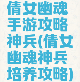倩女幽魂手游攻略神兵(倩女幽魂神兵培养攻略)