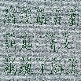 倩女幽魂手游攻略古墓钥匙(倩女幽魂手游盗墓位置)