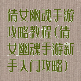 倩女幽魂手游攻略教程(倩女幽魂手游新手入门攻略)