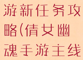倩女幽魂手游新任务攻略(倩女幽魂手游主线任务攻略)