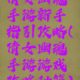 倩女幽魂手游新手指引攻略(倩女幽魂手游游戏攻略秘籍)