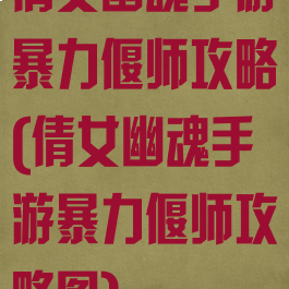 倩女幽魂手游暴力偃师攻略(倩女幽魂手游暴力偃师攻略图)