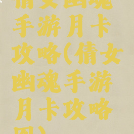 倩女幽魂手游月卡攻略(倩女幽魂手游月卡攻略图)