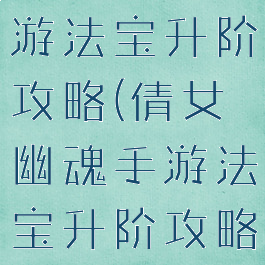 倩女幽魂手游法宝升阶攻略(倩女幽魂手游法宝升阶攻略大全)