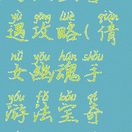 倩女幽魂手游法宝奇遇攻略(倩女幽魂手游法宝奇遇攻略视频)