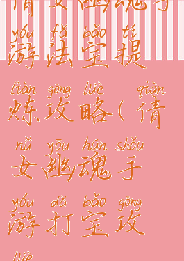 倩女幽魂手游法宝提炼攻略(倩女幽魂手游打宝攻略)