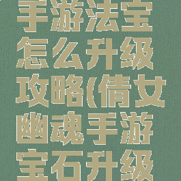 倩女幽魂手游法宝怎么升级攻略(倩女幽魂手游宝石升级攻略)