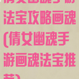 倩女幽魂手游法宝攻略画魂(倩女幽魂手游画魂法宝推荐)