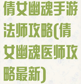 倩女幽魂手游法师攻略(倩女幽魂医师攻略最新)