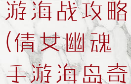 倩女幽魂手游海战攻略(倩女幽魂手游海岛奇遇)