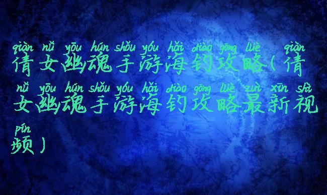倩女幽魂手游海钓攻略(倩女幽魂手游海钓攻略最新视频)