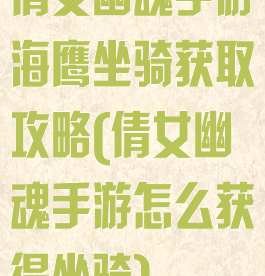 倩女幽魂手游海鹰坐骑获取攻略(倩女幽魂手游怎么获得坐骑)