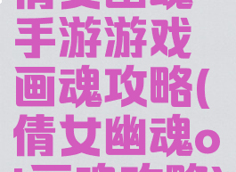 倩女幽魂手游游戏画魂攻略(倩女幽魂ol画魂攻略)