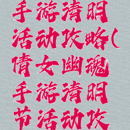 倩女幽魂手游清明活动攻略(倩女幽魂手游清明节活动攻略)