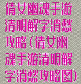 倩女幽魂手游清明解字消愁攻略(倩女幽魂手游清明解字消愁攻略图)