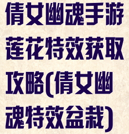 倩女幽魂手游莲花特效获取攻略(倩女幽魂特效盆栽)