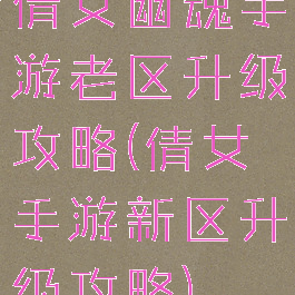 倩女幽魂手游老区升级攻略(倩女手游新区升级攻略)