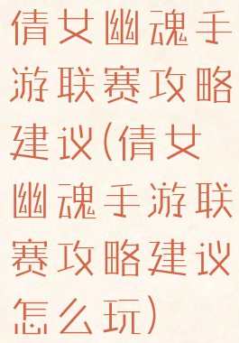 倩女幽魂手游联赛攻略建议(倩女幽魂手游联赛攻略建议怎么玩)