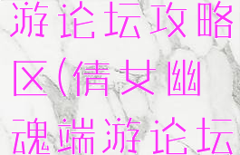 倩女幽魂手游论坛攻略区(倩女幽魂端游论坛)