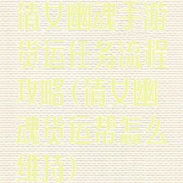 倩女幽魂手游货运任务流程攻略(倩女幽魂货运帮怎么维持)