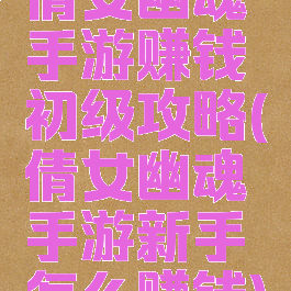 倩女幽魂手游赚钱初级攻略(倩女幽魂手游新手怎么赚钱)