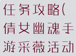 倩女幽魂手游采薇活动任务攻略(倩女幽魂手游采薇活动任务攻略大全)