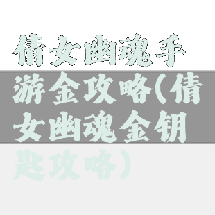 倩女幽魂手游金攻略(倩女幽魂金钥匙攻略)