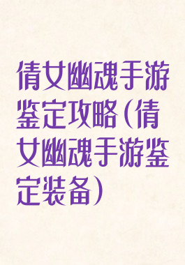 倩女幽魂手游鉴定攻略(倩女幽魂手游鉴定装备)