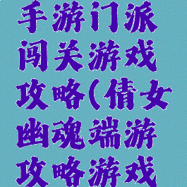 倩女幽魂手游门派闯关游戏攻略(倩女幽魂端游攻略游戏攻略)