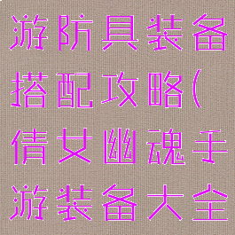倩女幽魂手游防具装备搭配攻略(倩女幽魂手游装备大全)