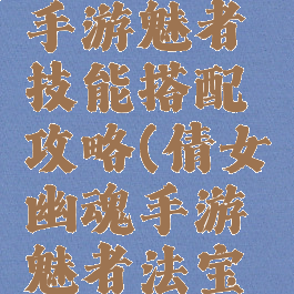 倩女幽魂手游魅者技能搭配攻略(倩女幽魂手游魅者法宝搭配)