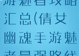倩女幽魂手游魅者攻略汇总(倩女幽魂手游魅者最强路线)