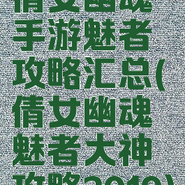 倩女幽魂手游魅者攻略汇总(倩女幽魂魅者大神攻略2019)