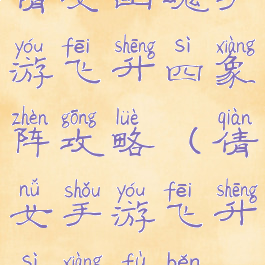 倩女幽魂手游飞升四象阵攻略(倩女手游飞升四象副本)