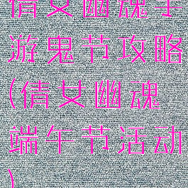 倩女幽魂手游鬼节攻略(倩女幽魂端午节活动)