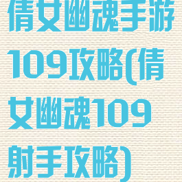 倩女幽魂手游109攻略(倩女幽魂109射手攻略)