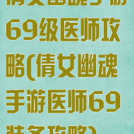 倩女幽魂手游69级医师攻略(倩女幽魂手游医师69装备攻略)