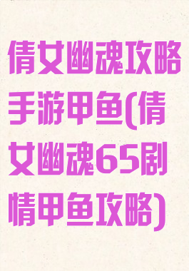 倩女幽魂攻略手游甲鱼(倩女幽魂65剧情甲鱼攻略)