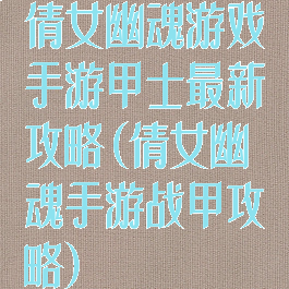 倩女幽魂游戏手游甲士最新攻略(倩女幽魂手游战甲攻略)