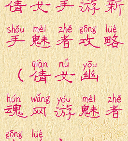 倩女手游新手魅者攻略(倩女幽魂网游魅者攻略)