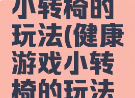 健康游戏小转椅的玩法(健康游戏小转椅的玩法图片)