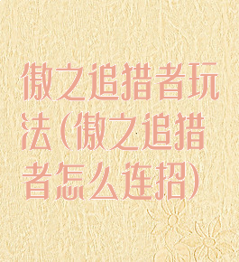 傲之追猎者玩法(傲之追猎者怎么连招)