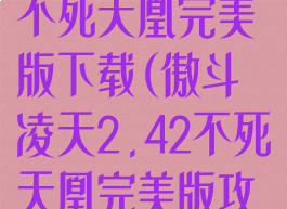 傲斗凌天2.43不死天凰完美版下载(傲斗凌天2.42不死天凰完美版攻略)