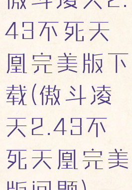 傲斗凌天2.43不死天凰完美版下载(傲斗凌天2.43不死天凰完美版问题)