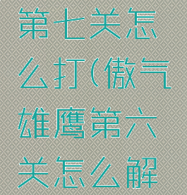 傲气雄鹰第七关怎么打(傲气雄鹰第六关怎么解锁)