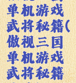傲视三国单机游戏武将秘籍(傲视三国单机游戏武将秘籍攻略)