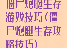 僵尸炮艇生存游戏技巧(僵尸炮艇生存攻略技巧)